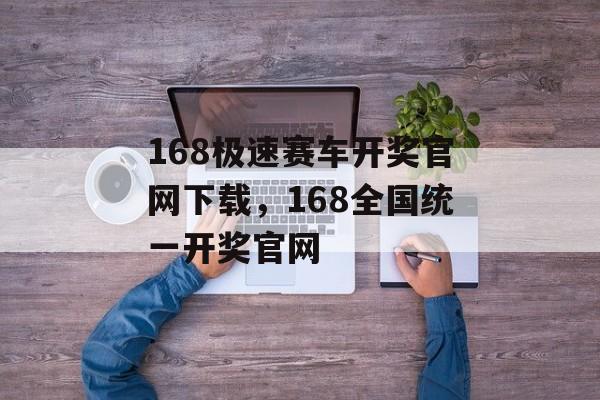 168极速赛车开奖官网下载，168全国统一开奖官网